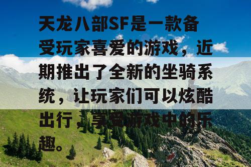 天龙八部SF是一款备受玩家喜爱的游戏，近期推出了全新的坐骑系统，让玩家们可以炫酷出行，享受游戏中的乐趣。