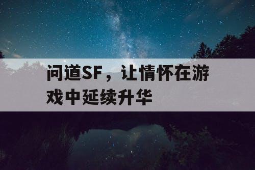 问道SF，让情怀在游戏中延续升华