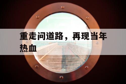 重走问道路，再现当年热血