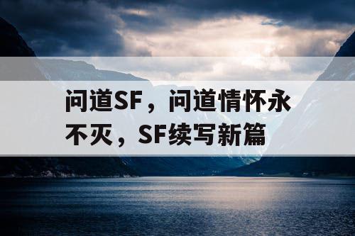 问道SF，问道情怀永不灭，SF续写新篇