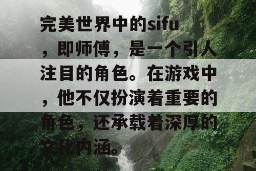 完美世界中的sifu,即师傅,是一个引人注目的角色。在游戏中,他不仅扮演着重要的角色,还承载着深厚的文化内涵。 完美世界中的sifu,即师傅,是一个引人注目的角色。在游戏中,他不仅扮演着重要的角色,还承载着深厚的文化内涵。