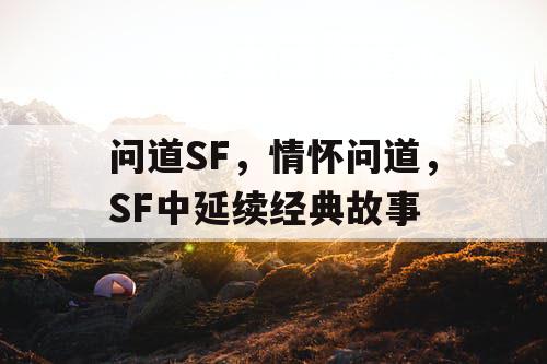问道SF，情怀问道，SF中延续经典故事