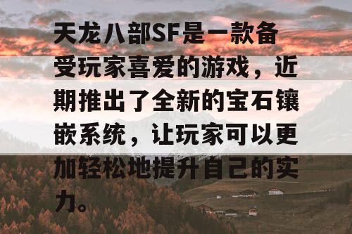 天龙八部SF是一款备受玩家喜爱的游戏，近期推出了全新的宝石镶嵌系统，让玩家可以更加轻松地提升自己的实力。