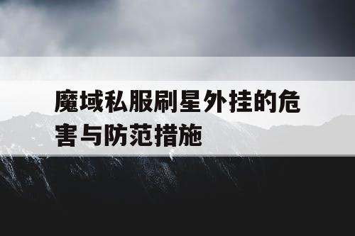 魔域私服刷星外挂的危害与防范措施