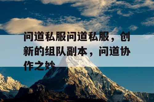 问道私服问道私服，创新的组队副本，问道协作之妙