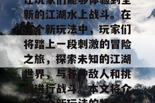 天龙八部SF是一款备受玩家喜爱的武侠游戏，近期推出了新玩法，让玩家们能够体验到全新的江湖水上战斗。在这个新玩法中，玩家们将踏上一段刺激的冒险之旅，探索未知的江湖世界，与各种敌人和挑战进行战斗。本文将介绍这个新玩法的特点和玩法攻略，帮助玩家们更好地了解这个全新的游戏体验。