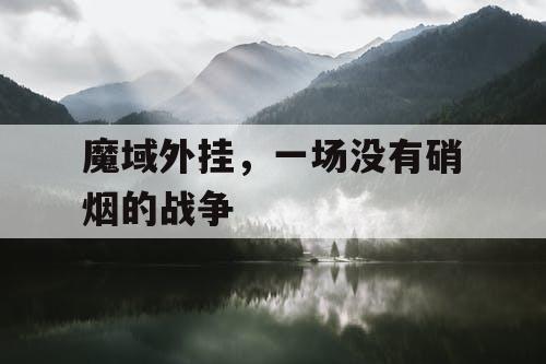 魔域外挂，一场没有硝烟的战争