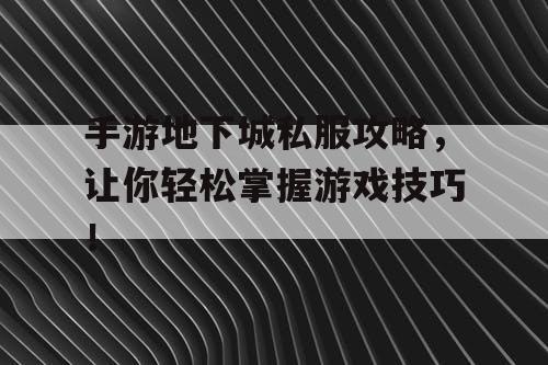 手游地下城私服攻略，让你轻松掌握游戏技巧！