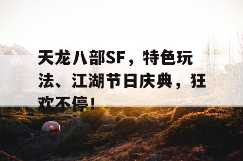 天龙八部SF，特色玩法、江湖节日庆典，狂欢不停！