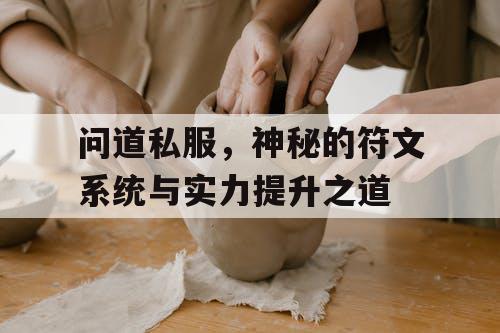 问道私服,神秘的符文系统与实力提升之道 问道私服,神秘的符文系统与实力提升之道