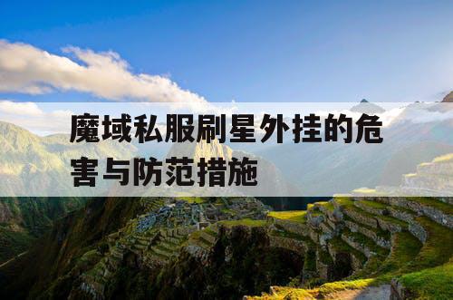 魔域私服刷星外挂的危害与防范措施