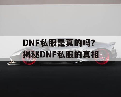 DNF私服是真的吗？揭秘DNF私服的真相