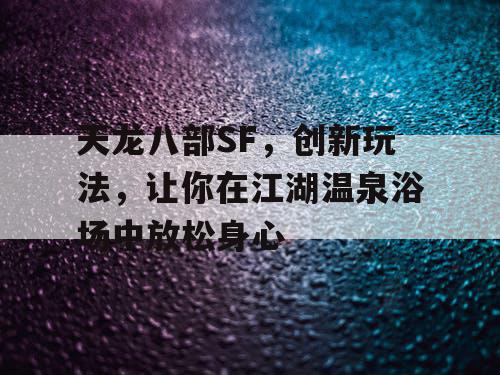 天龙八部SF，创新玩法，让你在江湖温泉浴场中放松身心