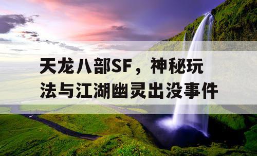 天龙八部SF，神秘玩法与江湖幽灵出没事件