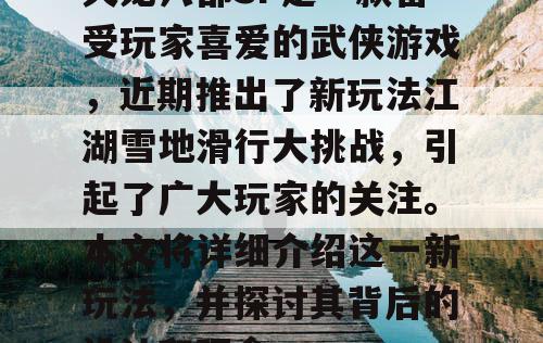 天龙八部SF是一款备受玩家喜爱的武侠游戏,近期推出了新玩法江湖雪地滑行大挑战,引起了广大玩家的关注。本文将详细介绍这一新玩法,并探讨其背后的设计和理念。 天龙八部SF是一款备受玩家喜爱的武侠游戏,近期推出了新玩法江湖雪地滑行大挑战,引起了广大玩家的关注。本文将详细介绍这一新玩法,并探讨其背后的设计和理念。