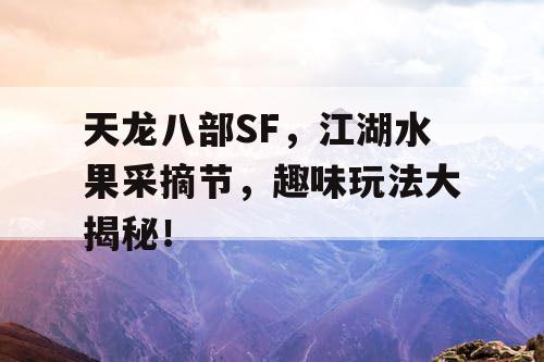 天龙八部SF，江湖水果采摘节，趣味玩法大揭秘！