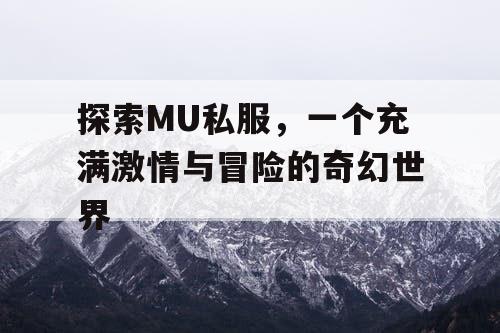 探索MU私服，一个充满激情与冒险的奇幻世界