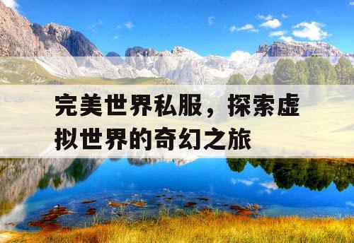 完美世界私服，探索虚拟世界的奇幻之旅