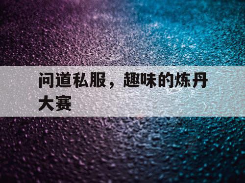 问道私服，趣味的炼丹大赛