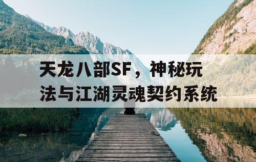 天龙八部SF，神秘玩法与江湖灵魂契约系统