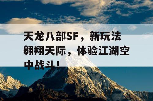 天龙八部SF，新玩法翱翔天际，体验江湖空中战斗！