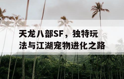 天龙八部SF,独特玩法与江湖宠物进化之路 天龙八部SF,独特玩法与江湖宠物进化之路
