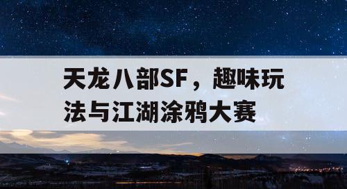 天龙八部SF,趣味玩法与江湖涂鸦大赛 天龙八部SF,趣味玩法与江湖涂鸦大赛