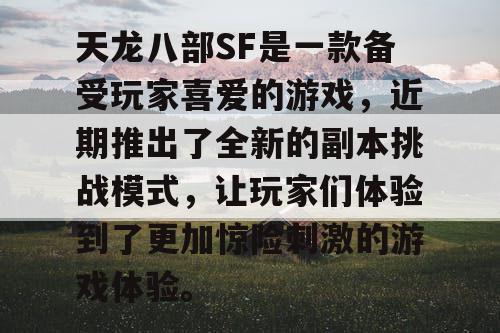 天龙八部SF是一款备受玩家喜爱的游戏，近期推出了全新的副本挑战模式，让玩家们体验到了更加惊险刺激的游戏体验。