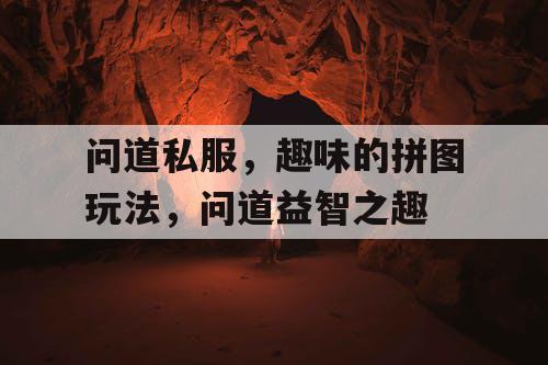 问道私服，趣味的拼图玩法，问道益智之趣