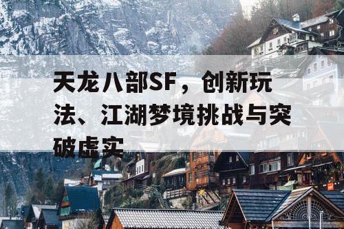 天龙八部SF，创新玩法、江湖梦境挑战与突破虚实