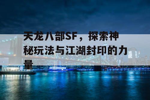 天龙八部SF，探索神秘玩法与江湖封印的力量