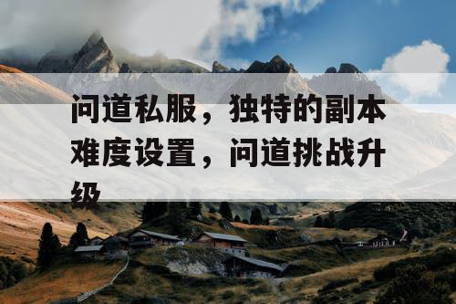 问道私服，独特的副本难度设置，问道挑战升级