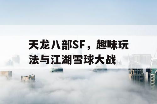 天龙八部SF,趣味玩法与江湖雪球大战 天龙八部SF,趣味玩法与江湖雪球大战