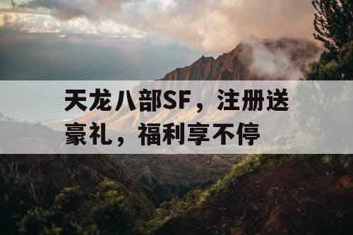 天龙八部SF，注册送豪礼，福利享不停
