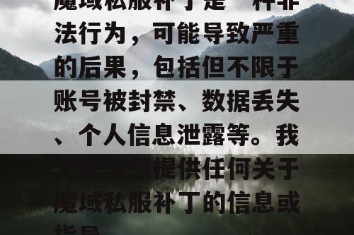 魔域私服补丁是一种非法行为，可能导致严重的后果，包括但不限于账号被封禁、数据丢失、个人信息泄露等。我无法为您提供任何关于魔域私服补丁的信息或指导。