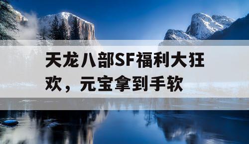 天龙八部SF福利大狂欢，元宝拿到手软