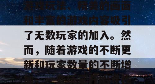 完美世界国际版私服是一款备受玩家喜爱的网络游戏。它以其独特的游戏玩法、精美的画面和丰富的游戏内容吸引了无数玩家的加入。然而，随着游戏的不断更新和玩家数量的不断增加，一些玩家开始寻找更加刺激和自由的游戏体验，于是私服应运而生。