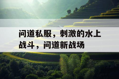 问道私服，刺激的水上战斗，问道新战场