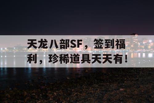 天龙八部SF，签到福利，珍稀道具天天有！