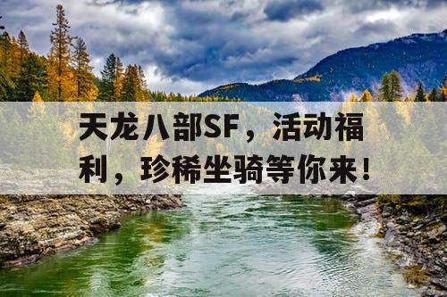 天龙八部SF,活动福利,珍稀坐骑等你来! 天龙八部SF,活动福利,珍稀坐骑等你来!