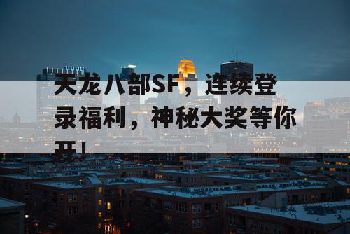 天龙八部SF，连续登录福利，神秘大奖等你开！