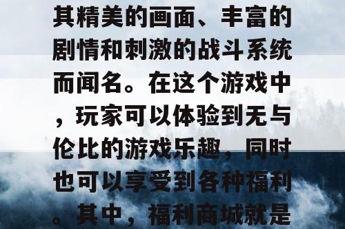 天龙八部SF，一款备受玩家喜爱的游戏，以其精美的画面、丰富的剧情和刺激的战斗系统而闻名。在这个游戏中，玩家可以体验到无与伦比的游戏乐趣，同时也可以享受到各种福利。其中，福利商城就是玩家获取福利的一个重要途径。