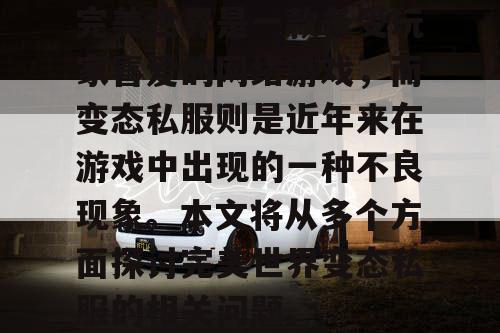 完美世界是一款备受玩家喜爱的网络游戏，而变态私服则是近年来在游戏中出现的一种不良现象。本文将从多个方面探讨完美世界变态私服的相关问题。