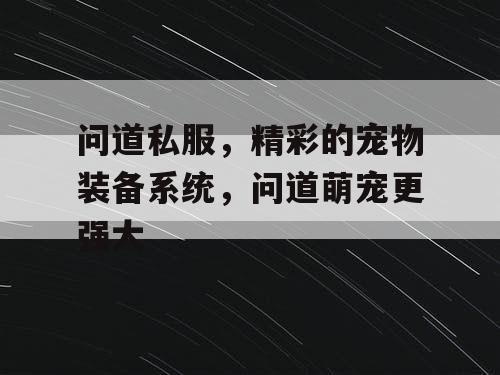 问道私服,精彩的宠物装备系统,问道萌宠更强大 问道私服,精彩的宠物装备系统,问道萌宠更强大