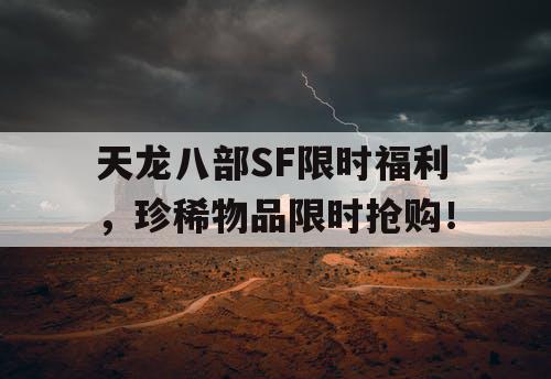 天龙八部SF限时福利,珍稀物品限时抢购! 天龙八部SF限时福利,珍稀物品限时抢购!