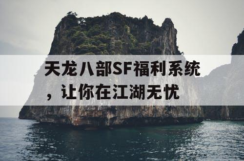 天龙八部SF福利系统,让你在江湖无忧 天龙八部SF福利系统,让你在江湖无忧