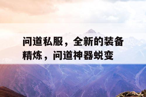 问道私服,全新的装备精炼,问道神器蜕变 问道私服,全新的装备精炼,问道神器蜕变