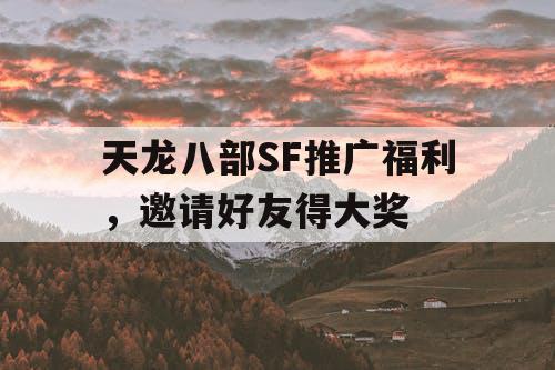 天龙八部SF推广福利，邀请好友得大奖