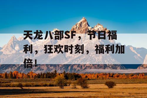 天龙八部SF,节日福利,狂欢时刻,福利加倍! 天龙八部SF,节日福利,狂欢时刻,福利加倍!