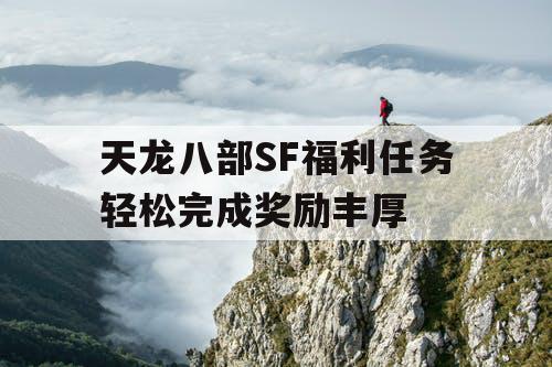 天龙八部SF福利任务轻松完成奖励丰厚 天龙八部SF福利任务轻松完成奖励丰厚